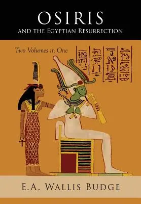 Osiris y la resurrección egipcia: Dos volúmenes encuadernados en uno - Osiris and the Egyptian Resurrection: Two Volumes Bound in One