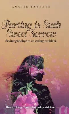 La despedida es un dolor tan dulce: Cómo decir adiós a un problema alimentario: cómo cambiar tu relación con la comida - Parting Is Such Sweet Sorrow: Saying Goodbye to an Eating Problem: How to Change Your Relationship with Food