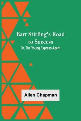 El camino hacia el éxito de Bart Stirling, o el joven agente expreso - Bart Stirling'S Road To Success; Or, The Young Express Agent