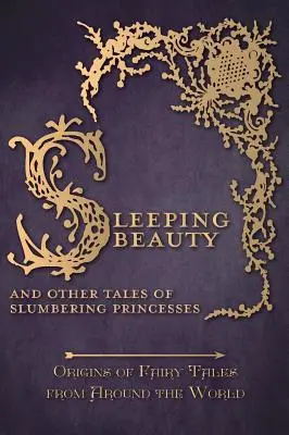 La Bella Durmiente - Y otros cuentos de princesas dormilonas (Orígenes de los cuentos de hadas de todo el mundo) - Sleeping Beauty - And Other Tales of Slumbering Princesses (Origins of Fairy Tales from Around the World)