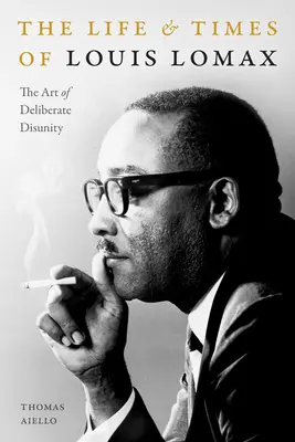 La vida y la época de Louis Lomax: El arte de la desunión deliberada - The Life and Times of Louis Lomax: The Art of Deliberate Disunity