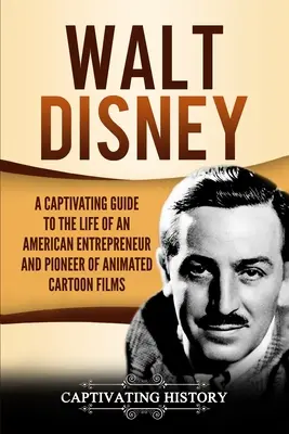 Walt Disney: Una guía cautivadora sobre la vida de un empresario estadounidense y pionero del cine de dibujos animados - Walt Disney: A Captivating Guide to the Life of an American Entrepreneur and Pioneer of Animated Cartoon Films