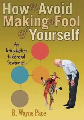 Cómo evitar hacer el ridículo: Introducción a la semántica general - How to Avoid Making a Fool of Yourself: An Introduction to General Semantics