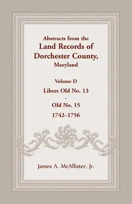 Resúmenes de los Registros de la Propiedad del Condado de Dorchester, Maryland, Volumen D: 1742-1756 - Abstracts from the Land Records of Dorchester County, Maryland, Volume D: 1742-1756