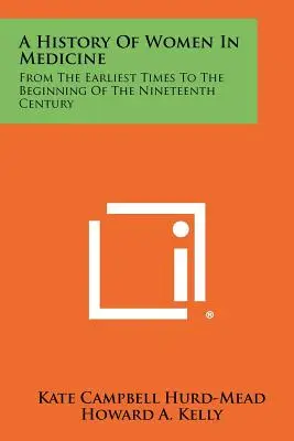 Historia de las mujeres en medicina: Desde los primeros tiempos hasta principios del siglo XIX - A History Of Women In Medicine: From The Earliest Times To The Beginning Of The Nineteenth Century
