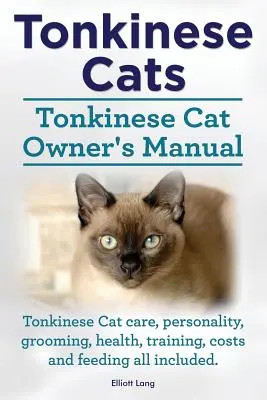 Gatos Tonquineses. Manual del Propietario del Gato Tonquinés. Gato Tonkinese Cuidado, Personalidad, Grooming, Salud, Entrenamiento, Costos y Alimentación Todo Incluido. - Tonkinese Cats. Tonkinese Cat Owner's Manual. Tonkinese Cat Care, Personality, Grooming, Health, Training, Costs and Feeding All Included.