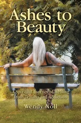 De la ceniza a la belleza: Un viaje espiritual para curarse de traumas y adicciones - Ashes to Beauty: A Spiritual Journey of Healing from Trauma and Addiction