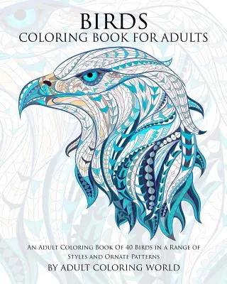 Aves para colorear libro para adultos: Un libro para colorear adultos de 40 aves en una gama de estilos y patrones adornados - Birds Coloring Book For Adults: An Adult Coloring Book Of 40 Birds in a Range of Styles and Ornate Patterns