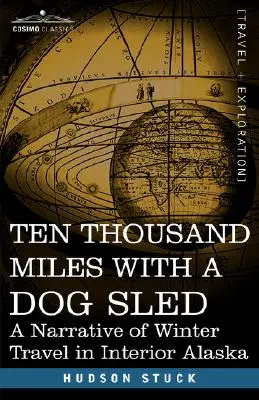 Diez mil millas con un trineo tirado por perros: Relato de un viaje invernal por el interior de Alaska - Ten Thousand Miles with a Dog Sled: A Narrative of Winter Travel in Interior Alaska