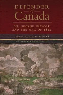 Defender of Canada, Volume 40: Sir George Prevost y la Guerra de 1812 - Defender of Canada, Volume 40: Sir George Prevost and the War of 1812