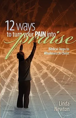 Doce maneras de convertir tu dolor en alabanza: Pasos bíblicos hacia la plenitud en Cristo - Twelve Ways to Turn Your Pain Into Praise: Biblical Steps to Wholeness in Christ