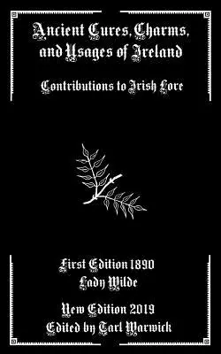 Ancient Cures, Charms, and Usages of Ireland (Curas, amuletos y usos ancestrales de Irlanda): Contribuciones a la sabiduría popular irlandesa - Ancient Cures, Charms, and Usages of Ireland: Contributions to Irish Lore