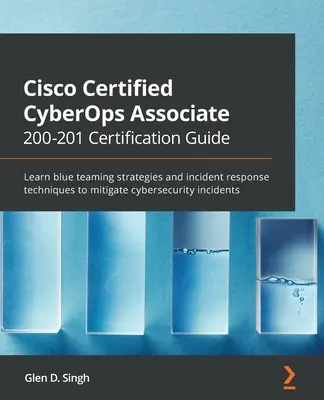 Guía de certificación Cisco Certified CyberOps Associate 200-201: Aprenda estrategias de equipo azul y técnicas de respuesta a incidentes para mitigar la ciberseguridad - Cisco Certified CyberOps Associate 200-201 Certification Guide: Learn blue teaming strategies and incident response techniques to mitigate cybersecuri