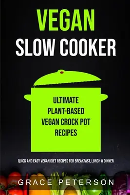 Vegan Slow Cooker: Las mejores recetas veganas a base de plantas para la olla de cocción lenta (Recetas rápidas y fáciles de la dieta vegana para el desayuno, el almuerzo y la cena) - Vegan Slow Cooker: Ultimate Plant-Based Vegan Crock Pot Recipes (Quick And Easy Vegan Diet Recipes For Breakfast, Lunch & Dinner)