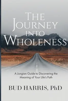 El viaje hacia la plenitud: Una guía junguiana para descubrir el significado del camino de tu vida - The Journey into Wholeness: A Jungian Guide to Discovering the Meaning of Your Life's Path