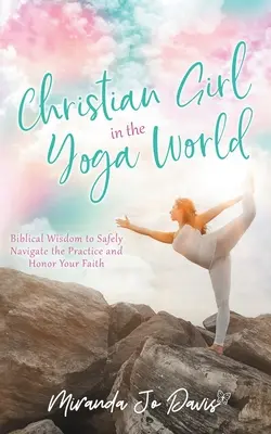 Christian Girl in the Yoga World: Sabiduría bíblica para navegar con seguridad por la práctica y honrar tu fe - Christian Girl in the Yoga World: Biblical Wisdom to Safely Navigate the Practice and Honor Your Faith