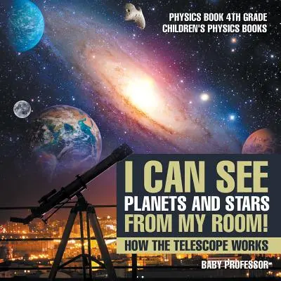 ¡Puedo ver planetas y estrellas desde mi habitación! Cómo funciona el telescopio - Libro de Física para niños de 4º Grado - I Can See Planets and Stars from My Room! How The Telescope Works - Physics Book 4th Grade Children's Physics Books
