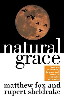 La gracia natural: Diálogos sobre la creación, las tinieblas y el alma en la espiritualidad y la ciencia - Natural Grace: Dialogues on Creation, Darkness, and the Soul in Spirituality and Science