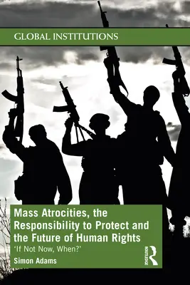 Atrocidades masivas, responsabilidad de proteger y el futuro de los derechos humanos: Si no es ahora, ¿cuándo? - Mass Atrocities, the Responsibility to Protect and the Future of Human Rights: 'If Not Now, When?'