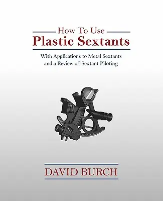 Cómo utilizar sextantes de plástico: Con Aplicaciones a Sextantes Metálicos y una Revisión del Pilotaje de Sextantes - How to Use Plastic Sextants: With Applications to Metal Sextants and a Review of Sextant Piloting