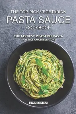 Libro de cocina de salsas vegetarianas para pasta: La pasta sin carne más sabrosa que sorprenderá a todos - The Top Pick Vegetarian Pasta Sauce Cookbook: The Tastiest Meat-Free Pasta That Will Amaze Everyone