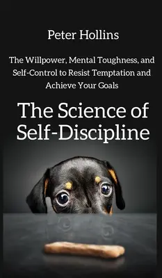 La ciencia de la autodisciplina: La fuerza de voluntad, la fortaleza mental y el autocontrol para resistir las tentaciones y alcanzar tus objetivos - The Science of Self-Discipline: The Willpower, Mental Toughness, and Self-Control to Resist Temptation and Achieve Your Goals