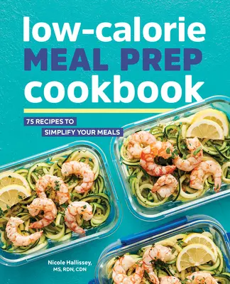 Libro de cocina de preparación de comidas bajas en calorías: 75 recetas para simplificar sus comidas - Low-Calorie Meal Prep Cookbook: 75 Recipes to Simplify Your Meals