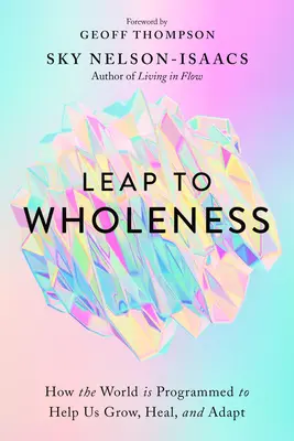 Salto a la plenitud: Cómo el mundo está programado para ayudarnos a crecer, sanar y adaptarnos - Leap to Wholeness: How the World Is Programmed to Help Us Grow, Heal, and Adapt