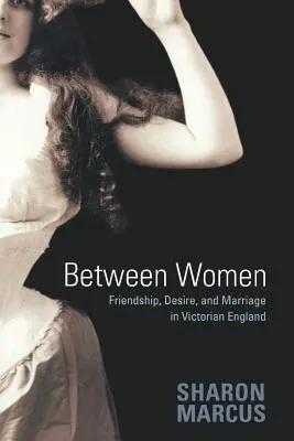 Entre mujeres: Amistad, deseo y matrimonio en la Inglaterra victoriana - Between Women: Friendship, Desire, and Marriage in Victorian England