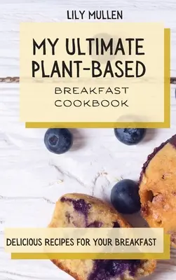 Mi Mejor Libro de Cocina Vegetal para el Desayuno: Recetas deliciosas para el desayuno - My Ultimate Plant-Based Breakfast Cookbook: Delicious Recipes for your Breakfast