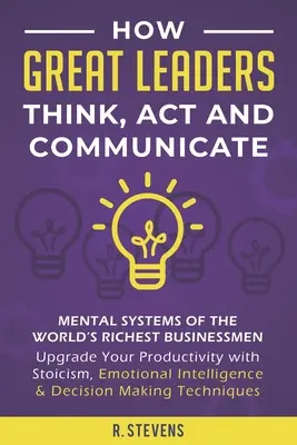 Cómo piensan, actúan y se comunican los grandes líderes: Sistemas Mentales de los Empresarios Más Ricos del Mundo - Mejora tu Productividad con Estoicismo, Emotividad I - How Great Leaders Think, Act and Communicate: Mental Systems of the World's Richest Businessmen - Upgrade Your Productivity with Stoicism, Emotional I