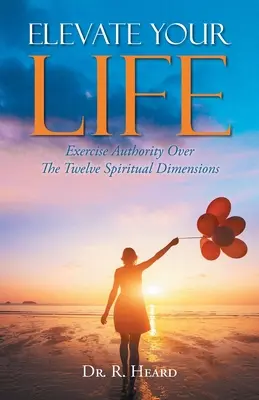 Eleve su vida: Ejerza Autoridad Sobre Las Doce Dimensiones Espirituales - Elevate Your Life: Exercise Authority Over The Twelve Spiritual Dimensions