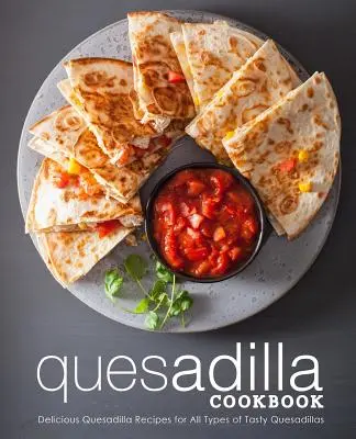 Libro de cocina de quesadillas: Recetas de quesadillas deliciosas para todo tipo de quesadillas sabrosas (2ª Edición) - Quesadilla Cookbook: Delicious Quesadilla Recipes for All Types of Tasty Quesadillas (2nd Edition)