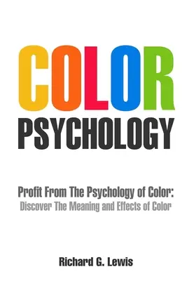 Psicología del Color: Saque provecho de la psicología del color: Descubra el significado y los efectos del color - Color Psychology: Profit From The Psychology of Color: Discover the Meaning and Effects of Color