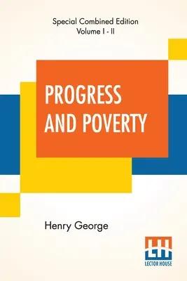 El Progreso Y La Pobreza (Completo): Una investigación sobre la causa de las depresiones industriales y del aumento de la miseria con el aumento de la riqueza - El remedio - Progress And Poverty (Complete): An Inquiry Into The Cause Of Industrial Depressions And Of Increase Of Want With Increase Of Wealth - The Remedy