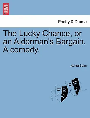 El azar afortunado, o el regateo de un concejal. una comedia. - The Lucky Chance, or an Alderman's Bargain. a Comedy.