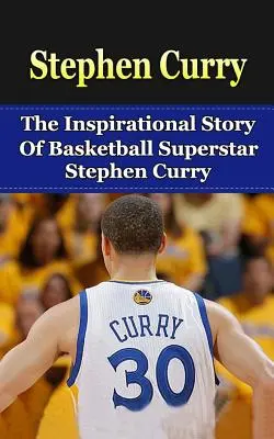 Stephen Curry: La inspiradora historia de la superestrella del baloncesto Stephen Curry - Stephen Curry: The Inspirational Story of Basketball Superstar Stephen Curry