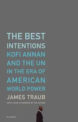 Las mejores intenciones: Kofi Annan y la ONU en la era del poder mundial estadounidense - The Best Intentions: Kofi Annan and the UN in the Era of American World Power