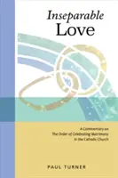 Amor inseparable: Comentario sobre el orden de celebración del matrimonio en la Iglesia católica - Inseparable Love: A Commentary on the Order of Celebrating Matrimony in the Catholic Church