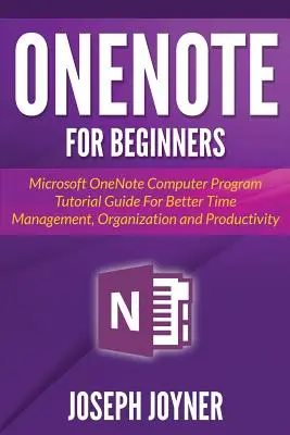 OneNote Para Principiantes: Guía tutorial del programa informático Microsoft OneNote para una mejor gestión del tiempo, organización y productividad - OneNote For Beginners: Microsoft OneNote Computer Program Tutorial Guide For Better Time Management, Organization and Productivity