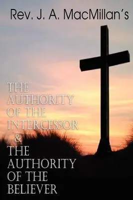 REV. La Autoridad del Intercesor y la Autoridad del Creyente, de J. A. MacMillan - REV. J. A. MacMillan's the Authority of the Intercessor & the Authority of the Believer