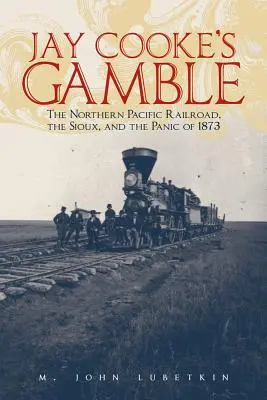 La apuesta de Jay Cooke: El ferrocarril Northern Pacific, los sioux y el pánico de 1873 - Jay Cooke's Gamble: The Northern Pacific Railroad, the Sioux, and the Panic of 1873