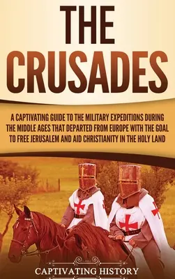 Las Cruzadas: Una guía cautivadora de las expediciones militares que durante la Edad Media partieron de Europa con el objetivo de liberar a - The Crusades: A Captivating Guide to the Military Expeditions During the Middle Ages That Departed from Europe with the Goal to Free