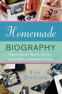 Biografía casera: Cómo recopilar, grabar y contar la vida de un ser querido - Homemade Biography: How to Collect, Record, and Tell the Life Story of Someone You Love