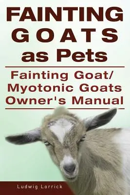 Fainting Goats as Pets. Manual del propietario de cabras miotónicas o cabras desmayadas - Fainting Goats as Pets. Fainting Goat or Myotonic Goats Owners Manual