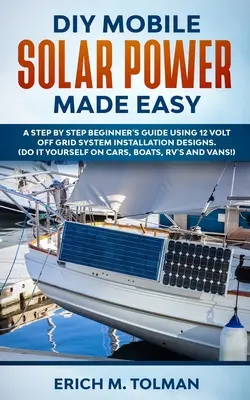 DIY Mobile Solar Power Made Easy: A Step By Step Beginner's Guide Using 12 Volt Off Grid System Installation Designs. (Hágalo usted mismo en coches, barcos, - DIY Mobile Solar Power Made Easy: A Step By Step Beginner's Guide Using 12 Volt Off Grid System Installation Designs. (Do It Yourself On Cars, Boats,