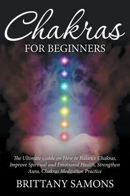 Chakras Para Principiantes: La Guía Definitiva de Cómo Equilibrar los Chakras, Mejorar la Salud Espiritual y Emocional, Fortalecer el Aura, Meditación de los Chakras - Chakras For Beginners: The Ultimate Guide on How to Balance Chakras, Improve Spiritual and Emotional Health, Strengthen Aura, Chakras Meditat