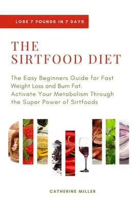 La Dieta Sirtfood: La Guía Fácil para Principiantes para Perder Peso Rápido y Quemar Grasa. Activa Tu Metabolismo A Través Del Súper Poder Del Sirtfo - The Sirtfood Diet: The Easy Beginners Guide for Fast Weight Loss and Burn Fat. Activate Your Metabolism Through the Super Power of Sirtfo