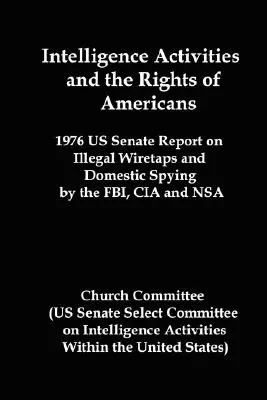 Intelligence Activities and the Rights of Americans: 1976 Us Senate Report on Illegal Wiretaps and Domestic Spying by the FBI, CIA and Nsa (en inglés) - Intelligence Activities and the Rights of Americans: 1976 Us Senate Report on Illegal Wiretaps and Domestic Spying by the FBI, CIA and Nsa