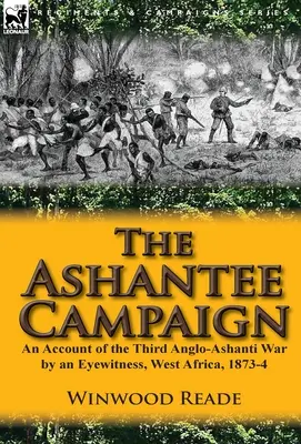 La campaña de Ashantee: Relato de un testigo ocular de la Tercera Guerra Anglo-Ashanti, África Occidental, 1873-4 - The Ashantee Campaign: An Account of the Third Anglo-Ashanti War by an Eyewitness, West Africa, 1873-4